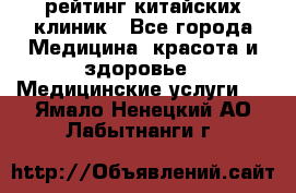 рейтинг китайских клиник - Все города Медицина, красота и здоровье » Медицинские услуги   . Ямало-Ненецкий АО,Лабытнанги г.
